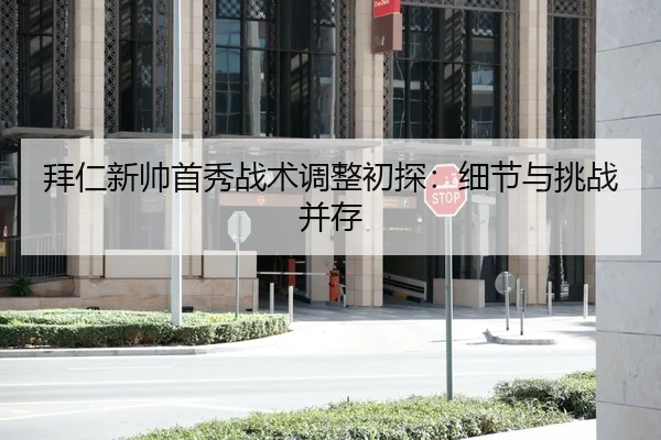 拜仁新帅首秀战术调整初探：细节与挑战并存